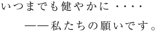 いつまでに健やかに・・・・。--私たちの願いです。